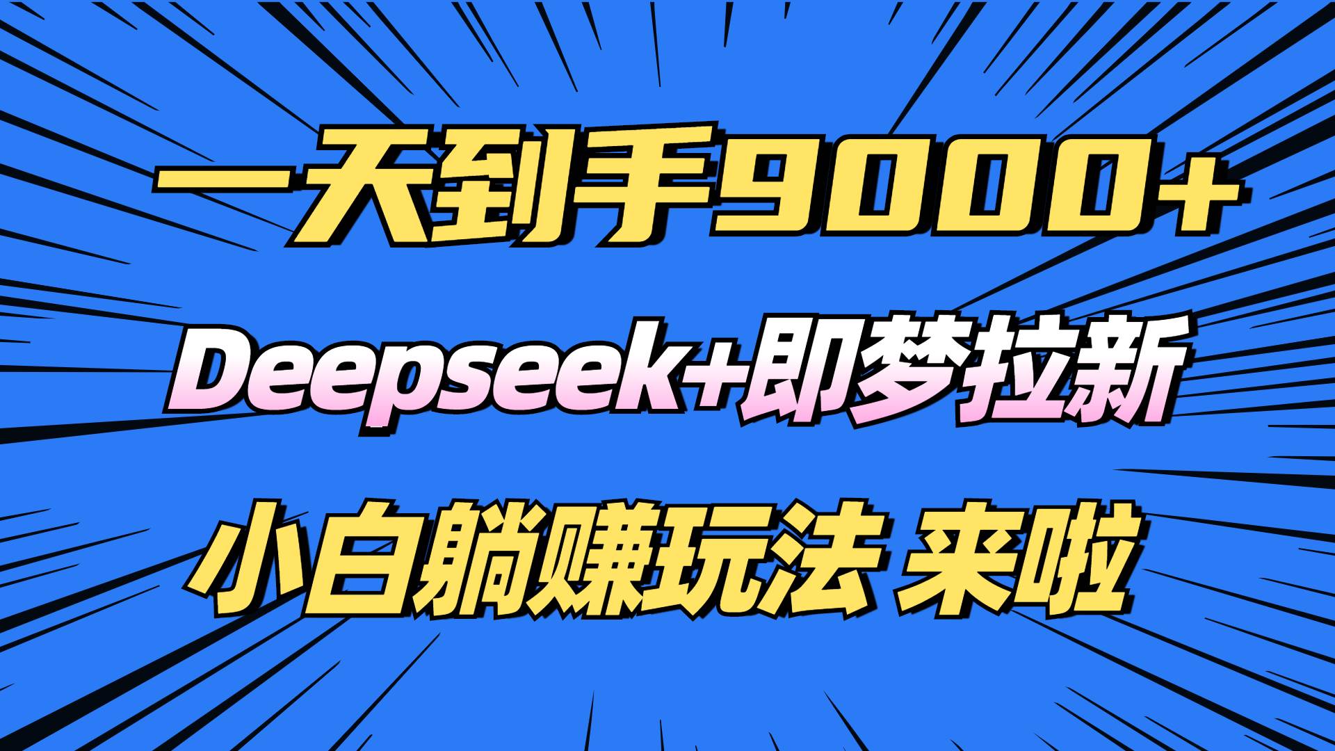 （14371期）日入9000+！Deepseek+即梦拉新，新手躺赚攻略来啦！-知创网
