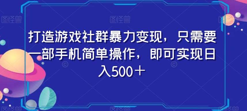 打造游戏社群暴力变现，只需要一部手机简单操作，即可实现日入500＋【揭秘】-知创网