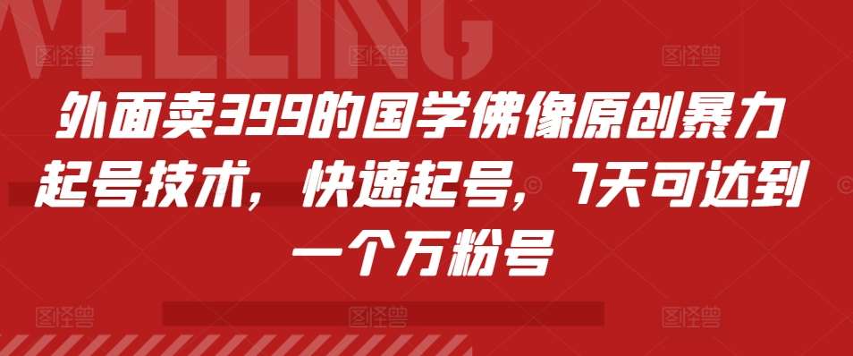 外面卖399的国学佛像原创暴力起号技术，快速起号，7天可达到一个万粉号-知创网