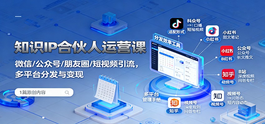 知识IP合伙人运营课：微信/公众号/朋友圈/短视频引流，多平台分发与变现-知创网