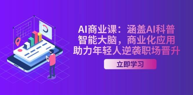 AI商业课：涵盖AI科普，智能大脑，商业化应用，助力年轻人逆袭职场晋升-知创网