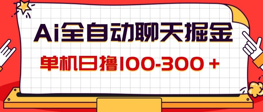 （12072期）AI全自动聊天掘金，单机日撸100-300＋ 有手就行-知创网