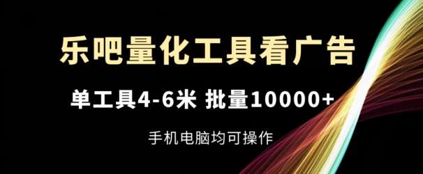 乐吧量化工具看广告,单工具4-6米,批量1w+,手机电脑均可操作【揭秘】-知创网