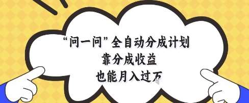 问一问全自动分成计划，靠分成收益也能月入过1W【揭秘】-知创网