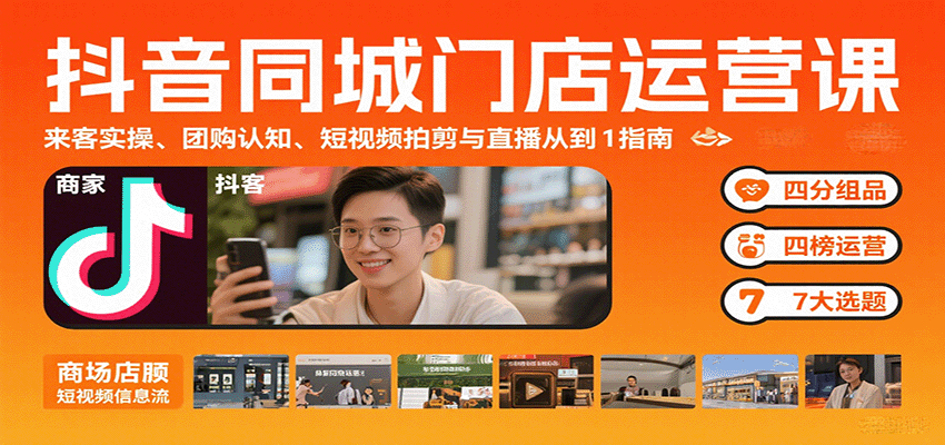 抖音同城门店运营课：来客实操、团购认知、短视频拍剪与直播从0到1指南-知创网