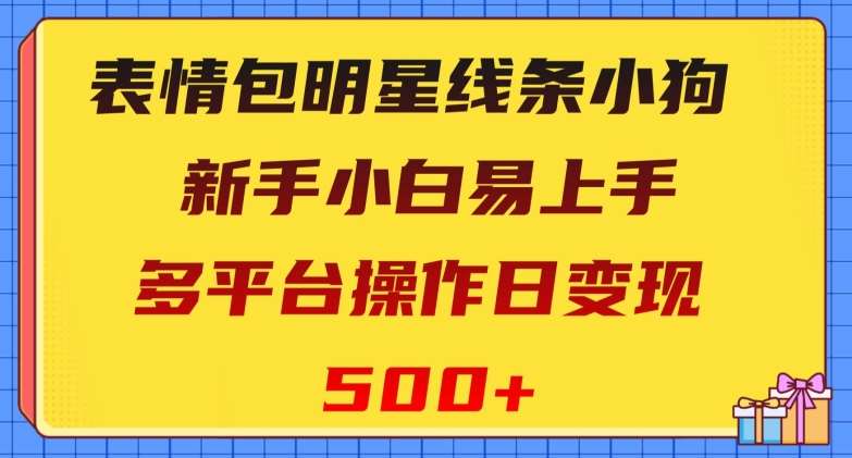 表情包明星线条小狗，新手小白易上手，多平台操作日变现500+【揭秘】-知创网