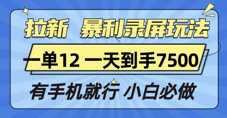 (13836期)拉新暴利录屏玩法,一单12块,一天到手7500,有手机就行-知创网