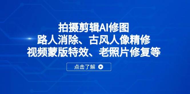 （14277期）拍摄剪辑AI修图：路人消除、古风人像精修、视频蒙版特效、老照片修复等-知创网