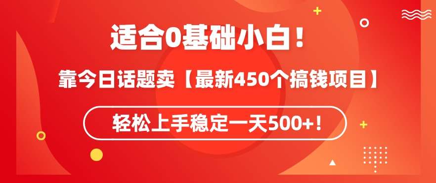靠今日话题玩法卖【最新450个搞钱玩法合集】，轻松上手稳定一天500+【揭秘】-知创网