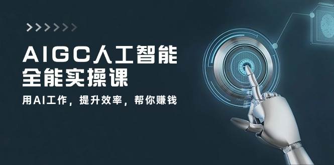 AIGC人工智能全能实操课：用AI工作，提升效率，帮你赚钱（33节课）-知创网