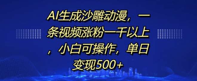 AI生成沙雕动漫，一条视频涨粉一千以上，小白可操作，单日变现500+-知创网