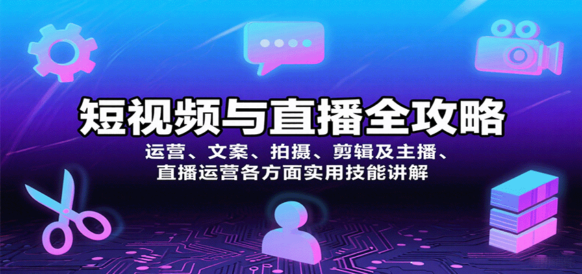 短视频与直播全攻略：运营、文案、拍摄、剪辑及主播、直播运营各方面实用技能讲解-知创网
