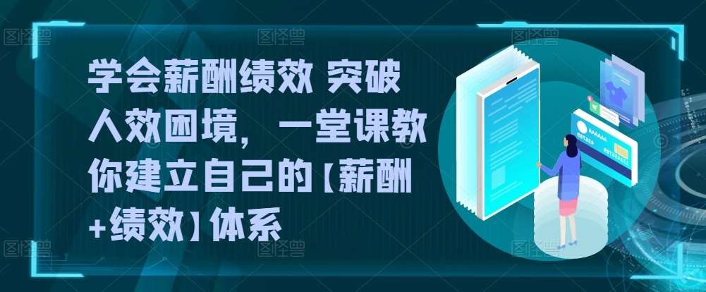 学会薪酬绩效 突破人效困境，​一堂课教你建立自己的【薪酬+绩效】体系-知创网