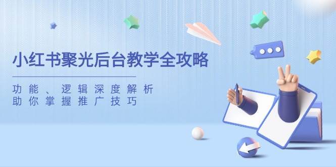 小红书聚光后台教学全攻略，功能、逻辑深度解析，助你掌握推广技巧-知创网