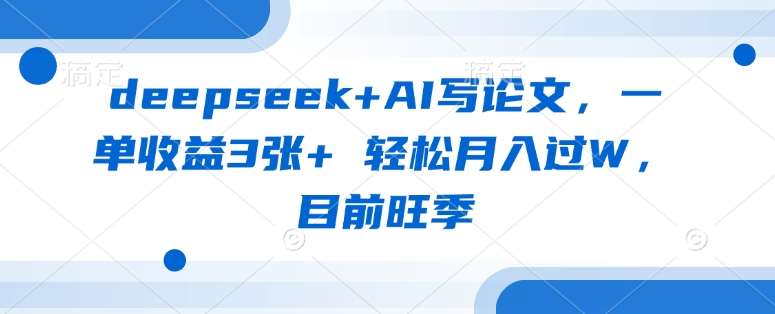 deepseek+AI写论文，一单收益3张+ 轻松月入过W，目前旺季-知创网