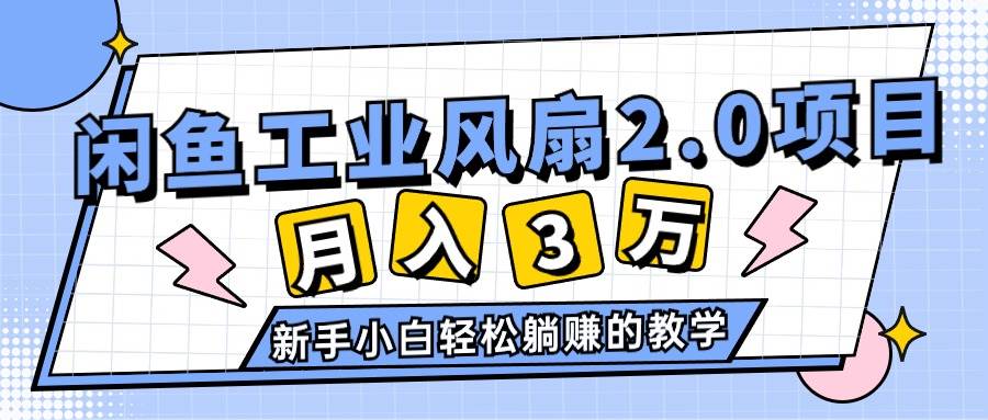 （11002期）2024年6月最新闲鱼工业风扇2.0项目，轻松月入3W+，新手小白躺赚的教学-知创网