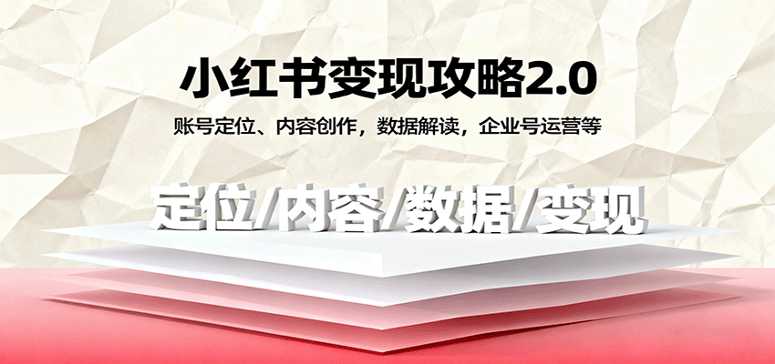 小红书变现攻略2.0：账号定位、内容创作，数据解读，企业号运营等-知创网