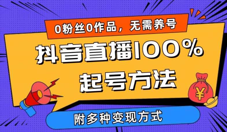 抖音直播100%起号方法 0粉丝0作品当天破千人在线 多种变现方式【揭秘】-知创网