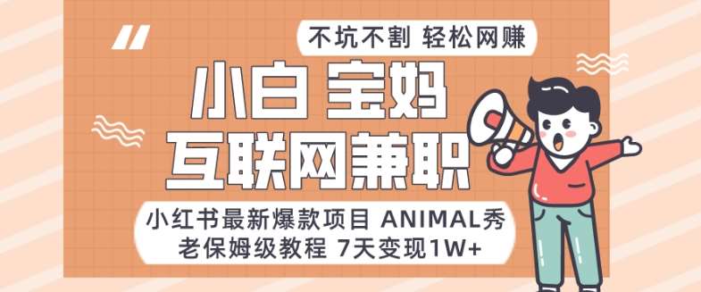 小红书最新爆款项目Animal秀，老保姆级教程，7天变现1w+【揭秘】-知创网