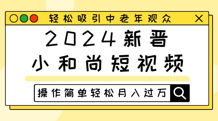 2024新晋小和尚短视频,轻松吸引中老年观众,操作简单轻松月入过万-知创网