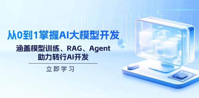（14234期）从0到1掌握AI大模型开发，涵盖模型训练、RAG、Agent，助力转行AI开发-知创网