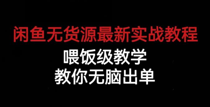 闲鱼无货源最新实战教程，喂饭级教学，教你无脑出单【揭秘】-知创网
