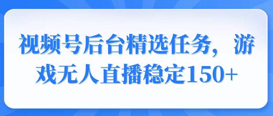 （14004期）视频号精选变现任务，游戏无人直播稳定150+-知创网