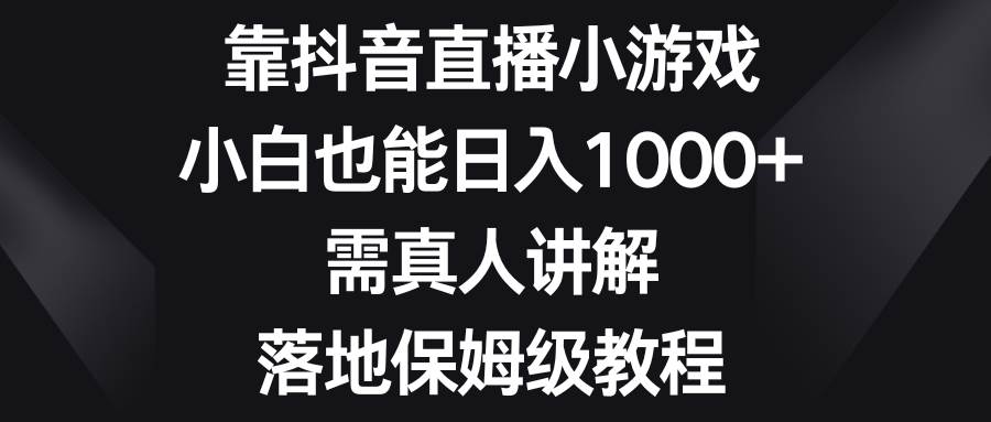 (8408期)靠抖音直播小游戏,小白也能日入1000+,需真人讲解,落地保姆级教程-知创网