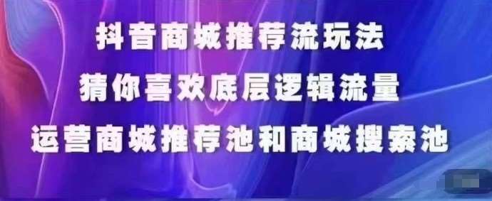 抖音商城运营课程，猜你喜欢入池商城搜索商城推荐人群标签覆盖-知创网