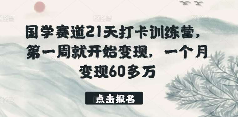 国学赛道21天打卡训练营，第一周就开始变现，一个月变现60多万-知创网