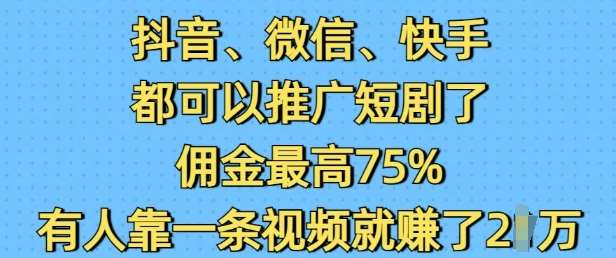 抖音微信快手都可以推广短剧了，佣金最高75%，有人靠一条视频就挣了2W-知创网