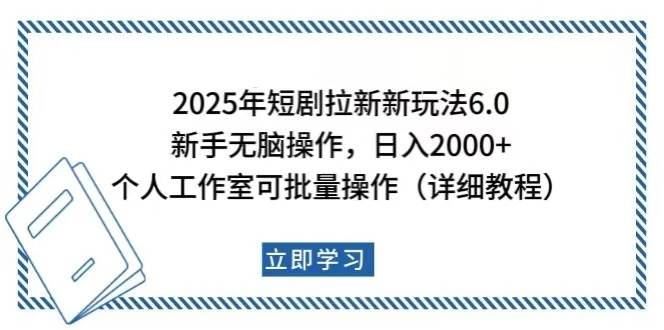 （14089期）2025年短剧拉新新玩法，新手日入2000+，个人工作室可批量做【详细教程】-知创网