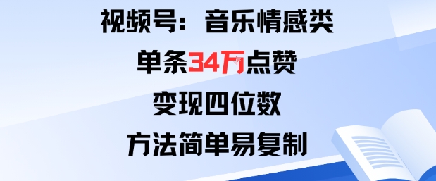 视频号分成计划新玩法:音乐情感类单条34W点赞,变现四位数,方法简单易复制-知创网
