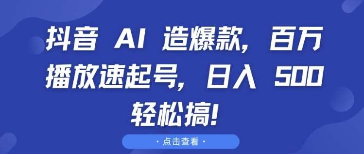 抖音 AI 造爆款,百万播放速起号,日入5张 轻松搞【揭秘】-知创网
