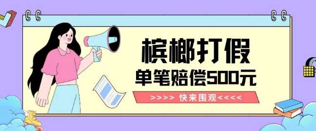 【独家揭秘】槟榔打假赔偿玩法操作简单有手就行单笔订单可赔偿500元【纯绿色】-知创网