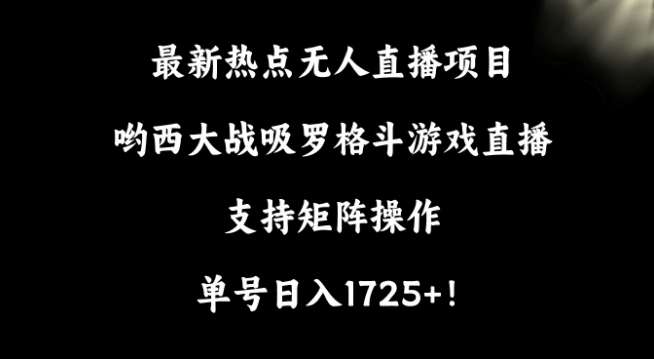 最新热点无人直播项目，哟西大战吸罗格斗游戏直播，支持矩阵操作，单号日入1725+【揭秘】-知创网