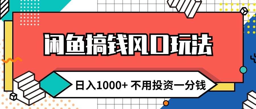 （12006期）闲鱼搞钱风口玩法 日入1000+ 不用投资一分钱 新手小白轻松上手-知创网