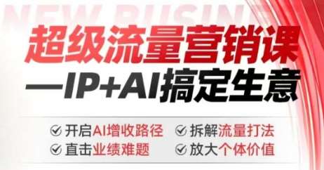 2025年超级流量营销课，IP+AI搞定生意，开启AI增收路径 直击业绩难题 拆解流量打法 放大个体价值-知创网