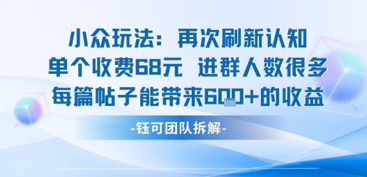 小众玩法再次刷新认知单个收费68米进群人数很多每篇帖子能带来6张的收益-知创网