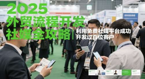2025外贸流程开发社媒全攻略，利用免费社媒平台成功开发过百位客户-知创网