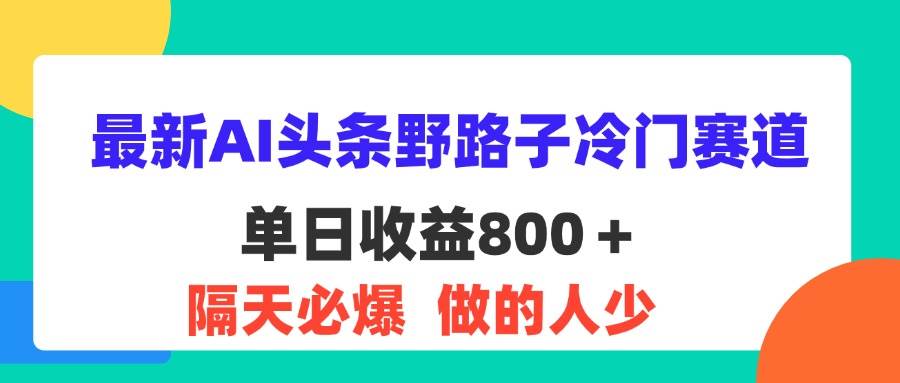 （11983期）最新AI头条野路子冷门赛道，单日800＋ 隔天必爆，适合小白-知创网