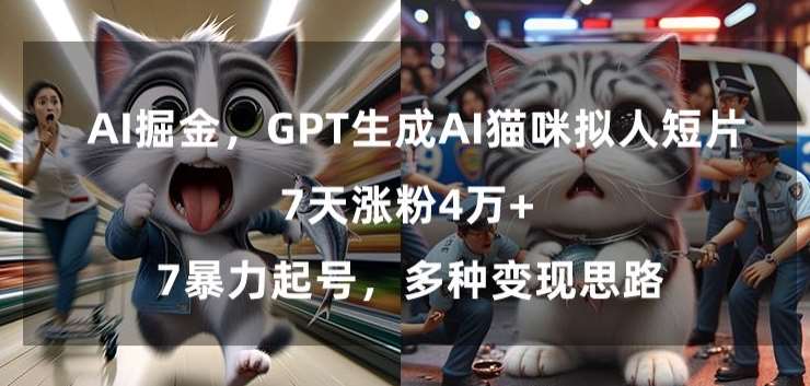 GPT生成AI猫咪拟人短片，7天涨粉4万+，暴力起号，多种变现思路【揭秘】-知创网