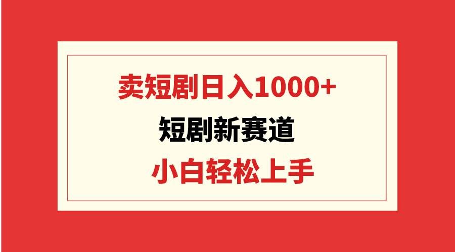 （9467期）短剧新赛道：卖短剧日入1000+，小白轻松上手，可批量-知创网