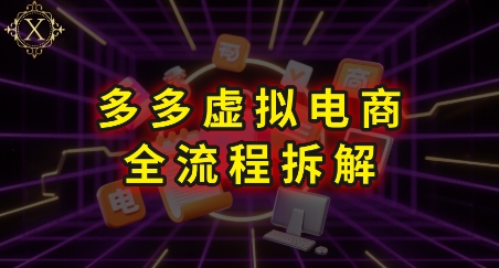 拼多多虚拟电商全流程拆解,深度学习每一个环节,看完即可上手实操-知创网