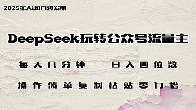 （14508期）DeepSeek玩转公众号流量主，日入四位数，每天几分钟，操作简单零门槛-知创网