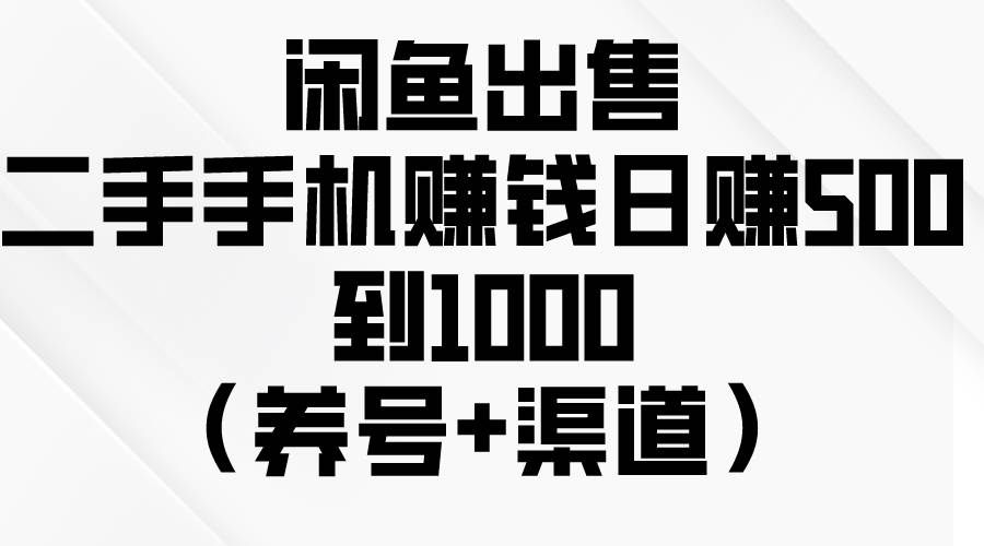 （10269期）闲鱼出售二手手机赚钱，日赚500到1000（养号+渠道）-知创网