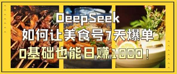 DeepSeek如何让美食号7天爆单，0基础也能日入1k-知创网