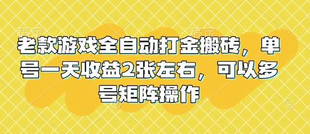 老款游戏全自动打金搬砖,单号一天收益2张左右,可以多号矩阵操作【揭秘】-知创网