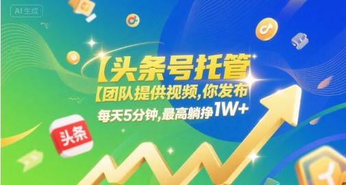 【头条号托管 】团队提供视频，你发布，每天5分钟，最高躺挣1W+【揭秘】-知创网