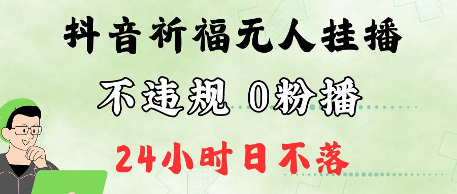 抖音最新祈福无人挂播，单日撸音浪收2万+0粉手机可开播，新手小白一看就会-知创网